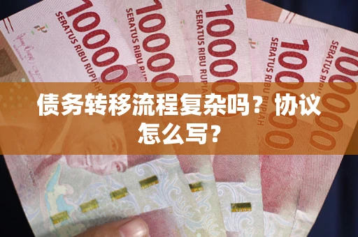 武汉债务转移流程复杂吗？协议怎么写？