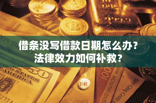 武汉借条没写借款日期怎么办?法律效力如何补救? 武汉借条没写借款日期怎么办?法律效力如何补救?