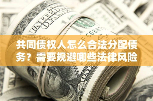 武汉共同债权人怎么合法分配债务？需要规避哪些法律风险？