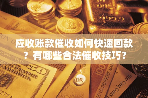 武汉应收账款催收如何快速回款？有哪些合法催收技巧？