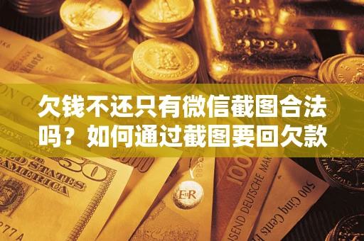 武汉欠钱不还只有微信截图合法吗？如何通过截图要回欠款？