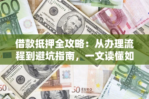 武汉借款抵押全攻略：从办理流程到避坑指南，一文读懂如何安全融资