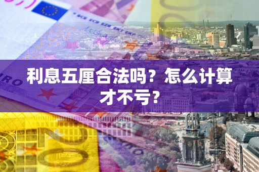 武汉利息五厘合法吗？怎么计算才不亏？