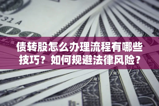武汉债转股怎么办理流程有哪些技巧？如何规避法律风险？