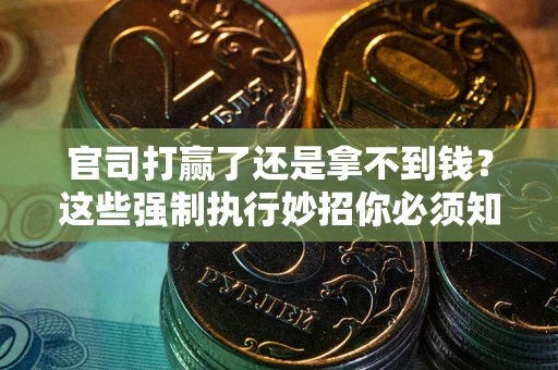 武汉官司打赢了还是拿不到钱？这些强制执行妙招你必须知道