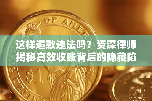 武汉这样追款违法吗？资深律师揭秘高效收账背后的隐藏陷阱