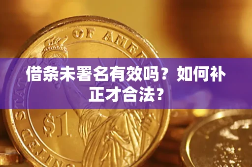 武汉借条未署名有效吗？如何补正才合法？