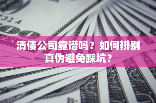 武汉清债公司靠谱吗？如何辨别真伪避免踩坑？