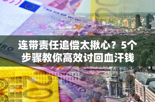 武汉连带责任追偿太揪心？5个步骤教你高效讨回血汗钱