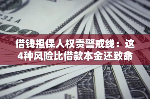 武汉借钱担保人权责警戒线：这4种风险比借款本金还致命