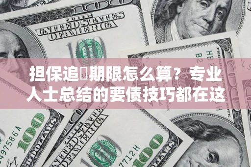 武汉担保追償期限怎么算？专业人士总结的要债技巧都在这里了