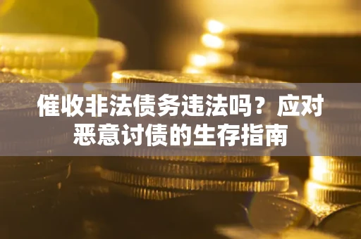 武汉催收非法债务违法吗？应对恶意讨债的生存指南