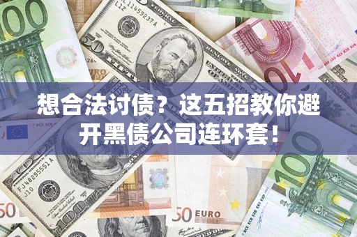 武汉想合法讨债？这五招教你避开黑债公司连环套！