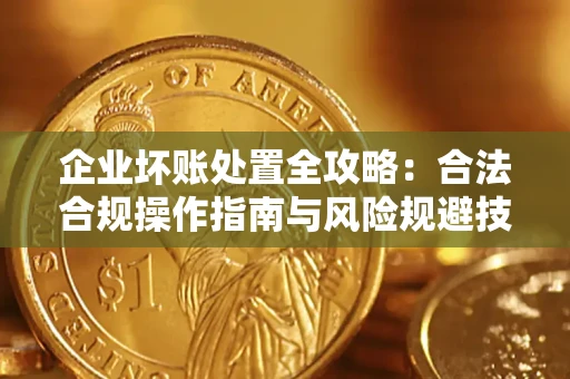 武汉企业坏账处置全攻略：合法合规操作指南与风险规避技巧解析