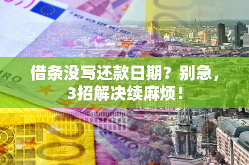 武汉借条没写还款日期？别急，3招解决续麻烦！
