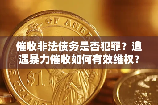 武汉催收非法债务是否犯罪?遭遇暴力催收如何有效维权? 武汉催收非法债务是否犯罪?遭遇暴力催收如何有效维权?