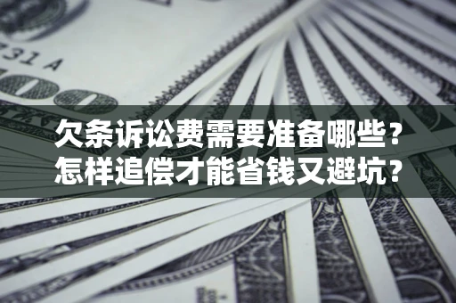 武汉欠条诉讼费需要准备哪些？怎样追偿才能省钱又避坑？