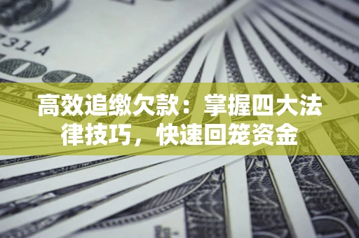 武汉高效追缴欠款：掌握四大法律技巧，快速回笼资金