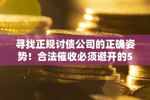 武汉寻找正规讨债公司的正确姿势！合法催收必须避开的5大雷区