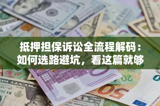 武汉抵押担保诉讼全流程解码：如何选路避坑，看这篇就够了