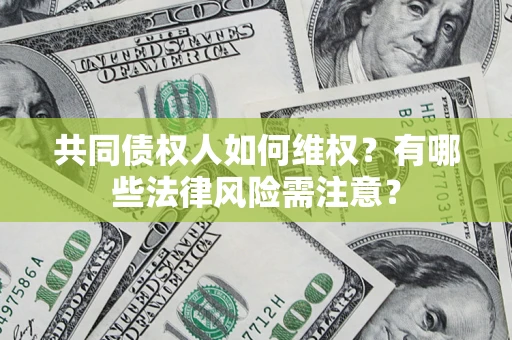 武汉共同债权人如何维权？有哪些法律风险需注意？