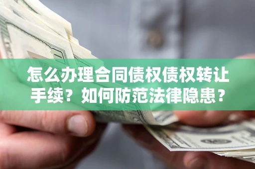 武汉怎么办理合同债权债权转让手续？如何防范法律隐患？