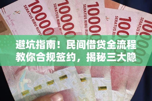武汉避坑指南！民间借贷全流程教你合规签约，揭秘三大隐形陷阱