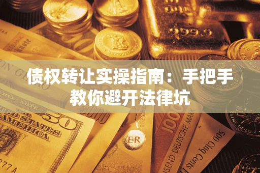 武汉债权转让实操指南：手把手教你避开法律坑