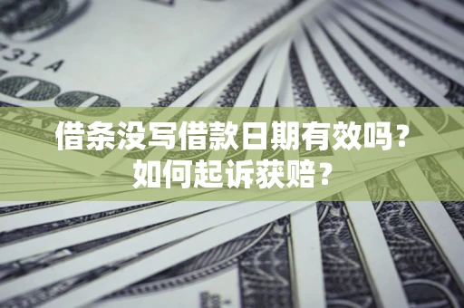 武汉借条没写借款日期有效吗？如何起诉获赔？