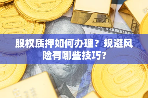 武汉股权质押如何办理？规避风险有哪些技巧？