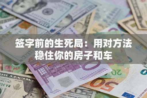 武汉签字前的生死局：用对方法稳住你的房子和车