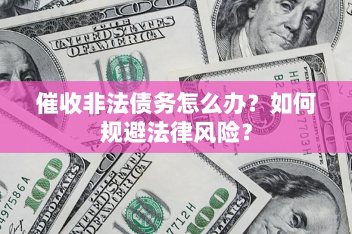 武汉催收非法债务怎么办？如何规避法律风险？