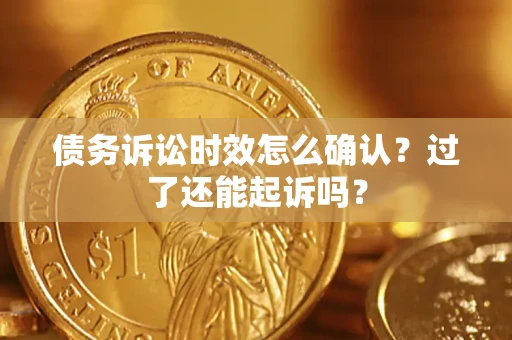 武汉债务诉讼时效怎么确认？过了还能起诉吗？