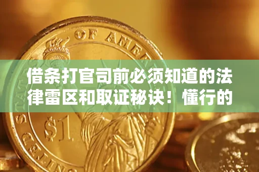 武汉借条打官司前必须知道的法律雷区和取证秘诀！懂行的人已经留好这些证据