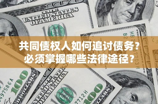 武汉共同债权人如何追讨债务？必须掌握哪些法律途径？