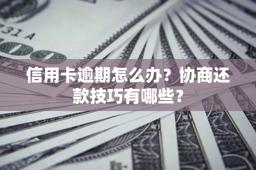 武汉信用卡逾期怎么办？协商还款技巧有哪些？