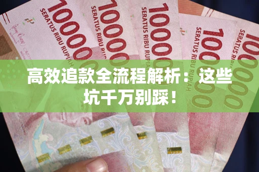 武汉高效追款全流程解析：这些坑千万别踩！
