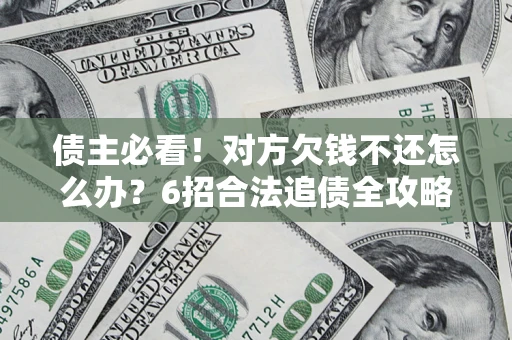 武汉债主必看！对方欠钱不还怎么办？6招合法追债全攻略