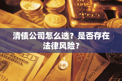 武汉清债公司怎么选？是否存在法律风险？