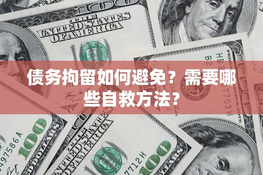武汉债务拘留如何避免？需要哪些自救方法？