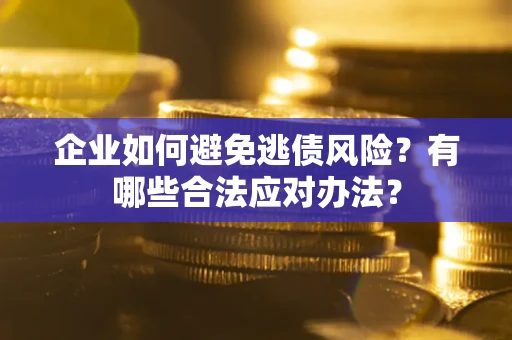 武汉企业如何避免逃债风险？有哪些合法应对办法？