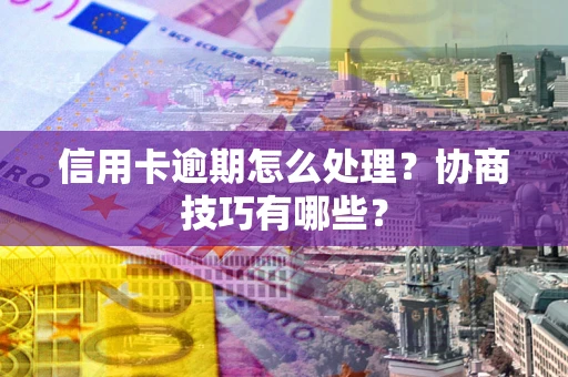 武汉信用卡逾期怎么处理？协商技巧有哪些？
