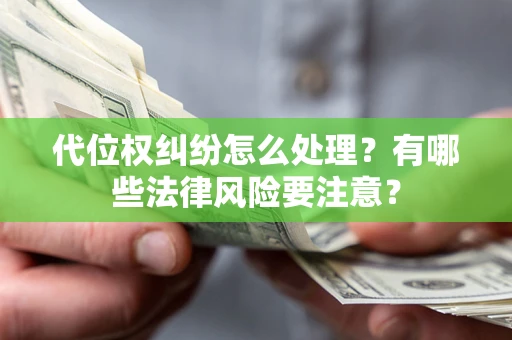 武汉代位权纠纷怎么处理？有哪些法律风险要注意？