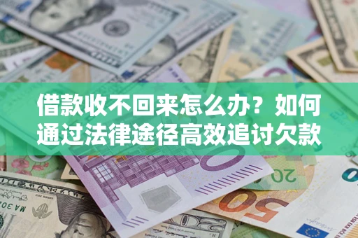 武汉借款收不回来怎么办?如何通过法律途径高效追讨欠款? 武汉借款收不回来怎么办?如何通过法律途径高效追讨欠款?
