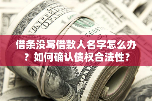 武汉借条没写借款人名字怎么办？如何确认债权合法性？