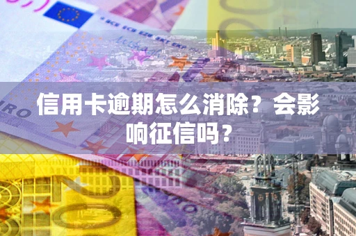 武汉信用卡逾期怎么消除？会影响征信吗？