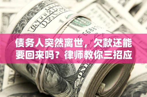武汉债务人突然离世，欠款还能要回来吗？律师教你三招应对