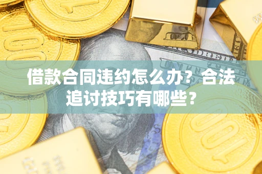 武汉借款合同违约怎么办？合法追讨技巧有哪些？