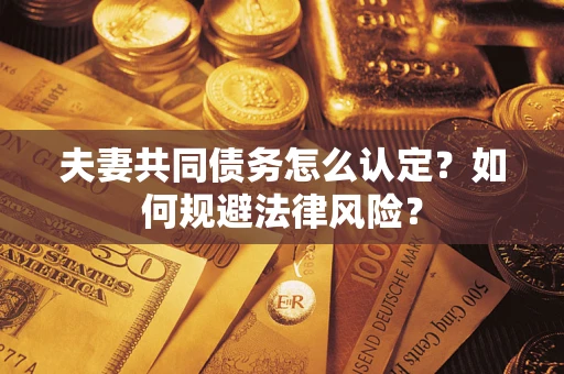 武汉夫妻共同债务怎么认定？如何规避法律风险？