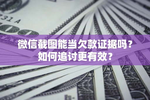 武汉微信截图能当欠款证据吗？如何追讨更有效？